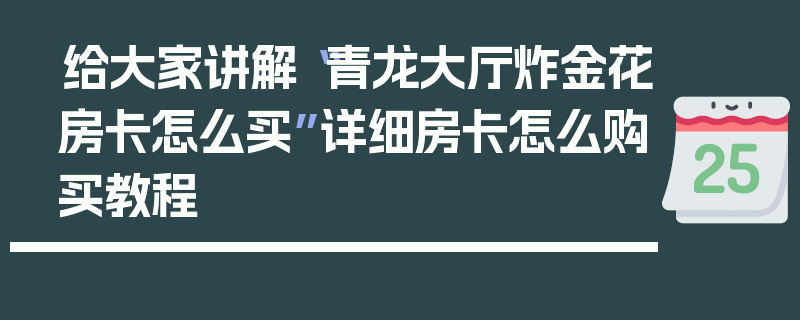 给大家讲解“青龙大厅炸金花房卡怎么买”详细房卡怎么购买教程