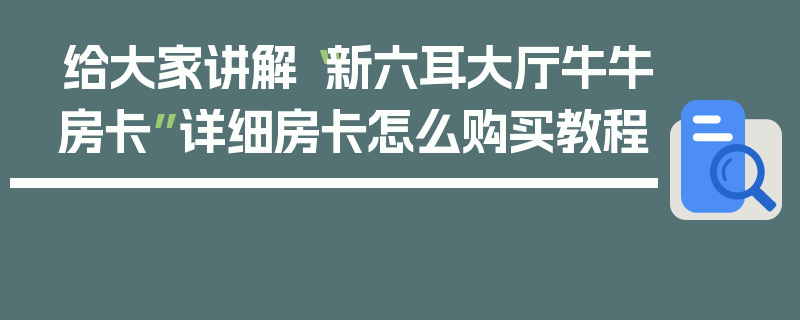 给大家讲解“新六耳大厅牛牛房卡”详细房卡怎么购买教程