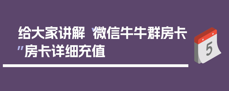 给大家讲解“微信牛牛群房卡”房卡详细充值
