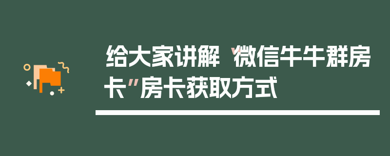 给大家讲解“微信牛牛群房卡”房卡获取方式
