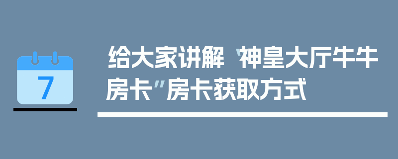 给大家讲解“神皇大厅牛牛房卡”房卡获取方式