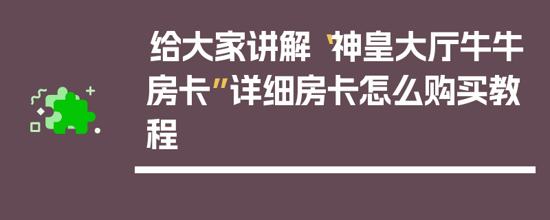 给大家讲解“神皇大厅牛牛房卡”详细房卡怎么购买教程