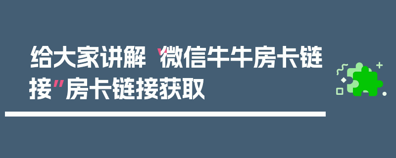 给大家讲解“微信牛牛房卡链接”房卡链接获取