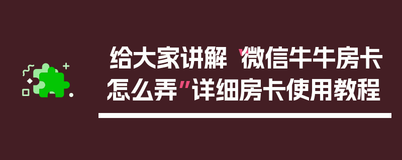 给大家讲解“微信牛牛房卡怎么弄”详细房卡使用教程