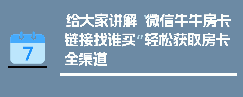 给大家讲解“微信牛牛房卡链接找谁买”轻松获取房卡全渠道