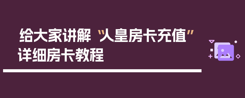 给大家讲解“人皇房卡充值”详细房卡教程