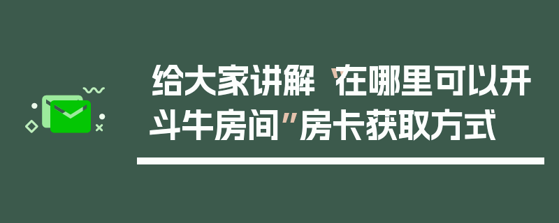 给大家讲解“在哪里可以开斗牛房间”房卡获取方式