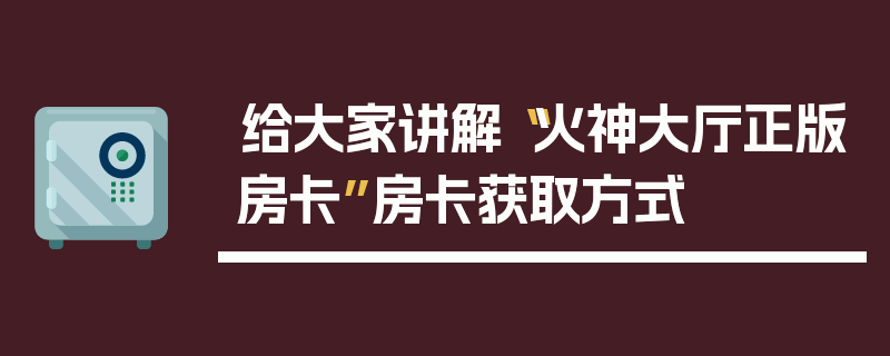 给大家讲解“火神大厅正版房卡”房卡获取方式