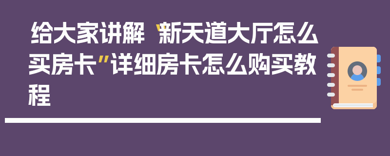 给大家讲解“新天道大厅怎么买房卡”详细房卡怎么购买教程
