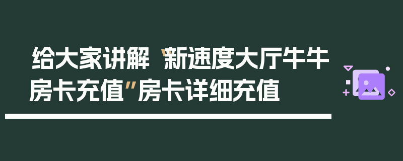 给大家讲解“新速度大厅牛牛房卡充值”房卡详细充值