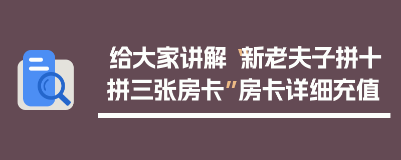 给大家讲解“新老夫子拼十拼三张房卡”房卡详细充值