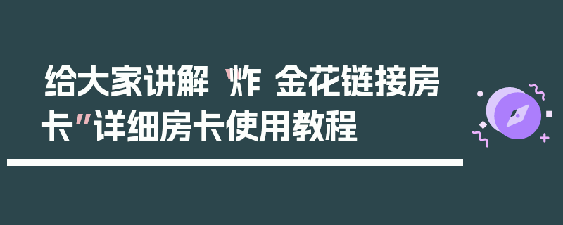 给大家讲解“炸 金花链接房卡”详细房卡使用教程