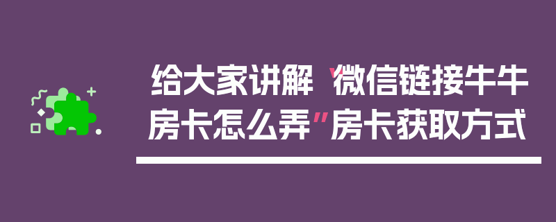 给大家讲解“微信链接牛牛房卡怎么弄”房卡获取方式