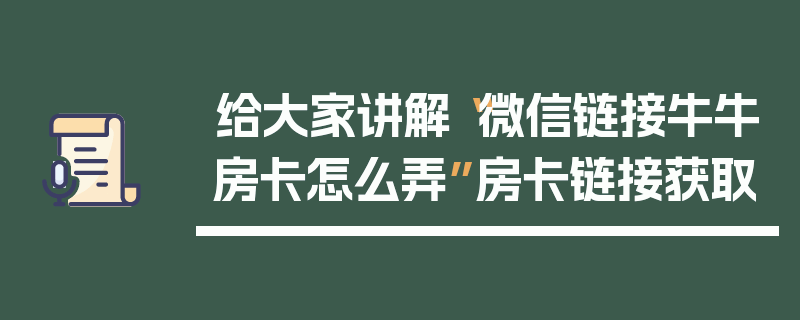 给大家讲解“微信链接牛牛房卡怎么弄”房卡链接获取