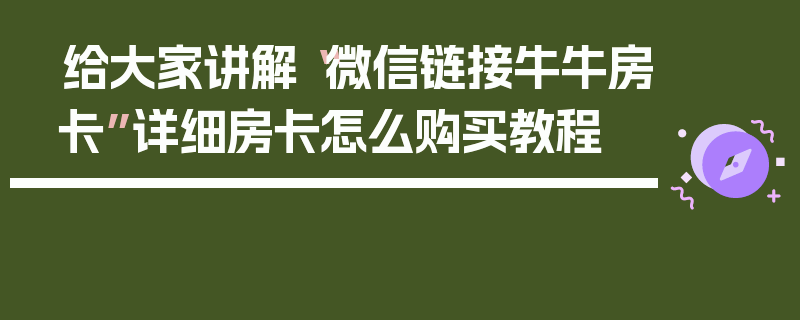 给大家讲解“微信链接牛牛房卡”详细房卡怎么购买教程