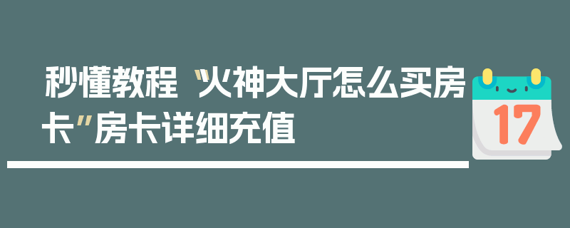 秒懂教程“火神大厅怎么买房卡”房卡详细充值