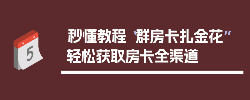 秒懂教程“群房卡扎金花”轻松获取房卡全渠道