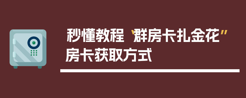 秒懂教程“群房卡扎金花”房卡获取方式