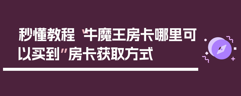 秒懂教程“牛魔王房卡哪里可以买到”房卡获取方式