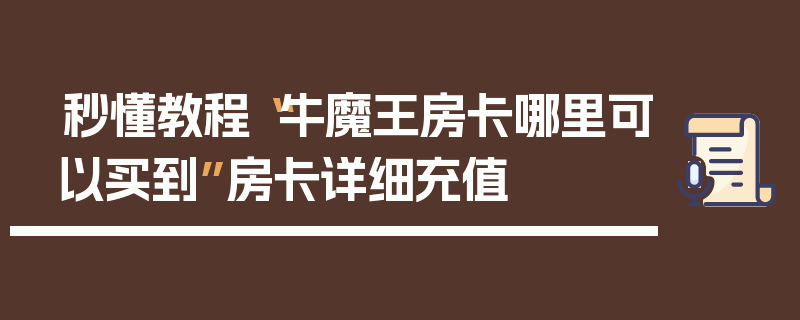 秒懂教程“牛魔王房卡哪里可以买到”房卡详细充值