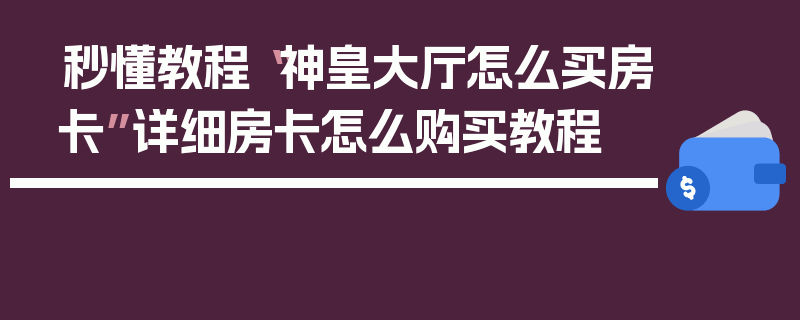 秒懂教程“神皇大厅怎么买房卡”详细房卡怎么购买教程