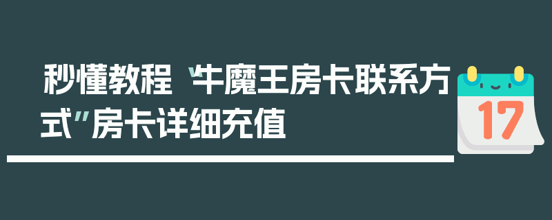 秒懂教程“牛魔王房卡联系方式”房卡详细充值