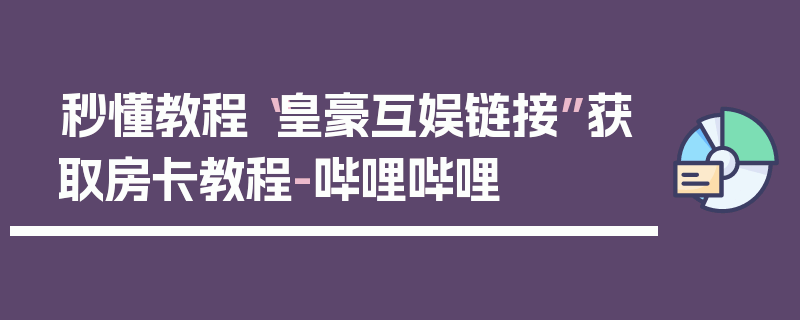 秒懂教程“皇豪互娱链接”获取房卡教程-哔哩哔哩