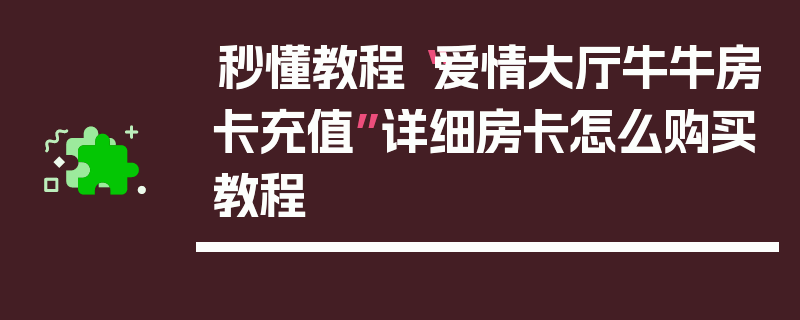 秒懂教程“爱情大厅牛牛房卡充值”详细房卡怎么购买教程