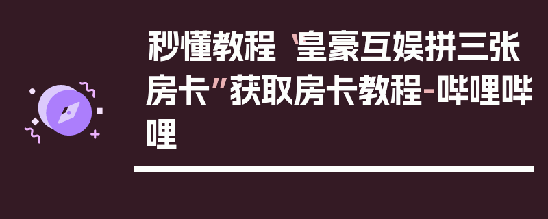 秒懂教程“皇豪互娱拼三张房卡”获取房卡教程-哔哩哔哩