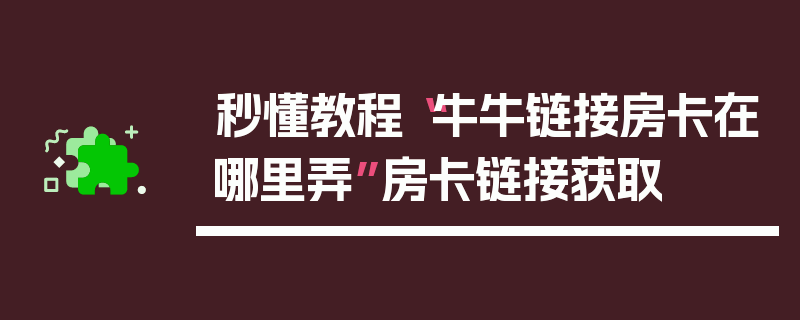 秒懂教程“牛牛链接房卡在哪里弄”房卡链接获取