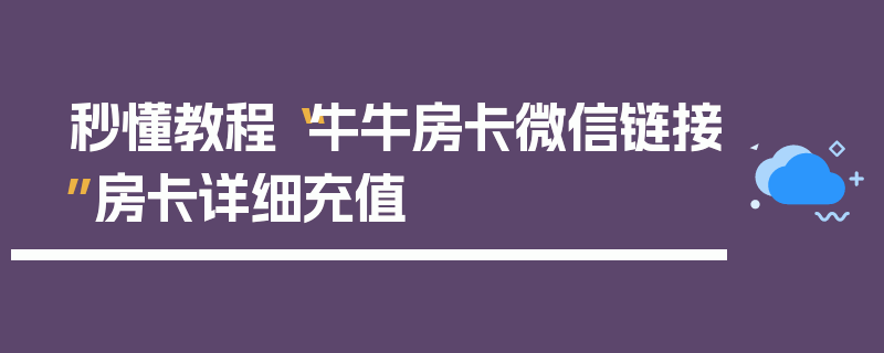 秒懂教程“牛牛房卡微信链接”房卡详细充值