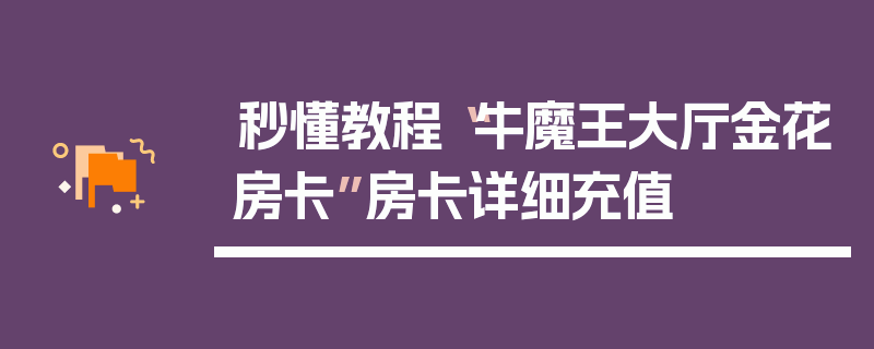 秒懂教程“牛魔王大厅金花房卡”房卡详细充值