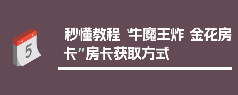 秒懂教程“牛魔王炸 金花房卡”房卡获取方式
