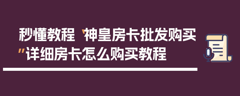 秒懂教程“神皇房卡批发购买”详细房卡怎么购买教程