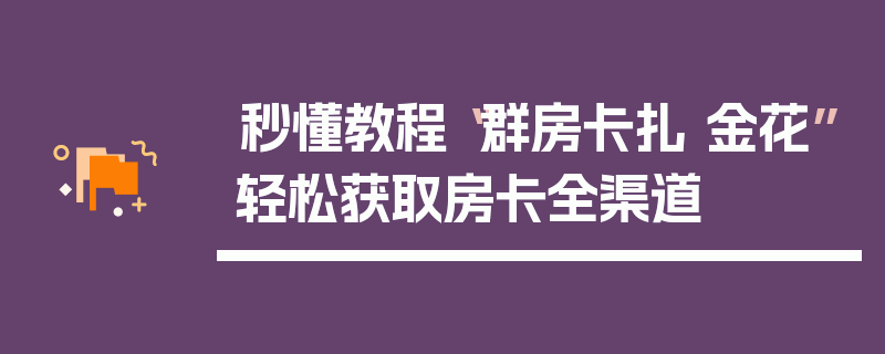 秒懂教程“群房卡扎 金花”轻松获取房卡全渠道