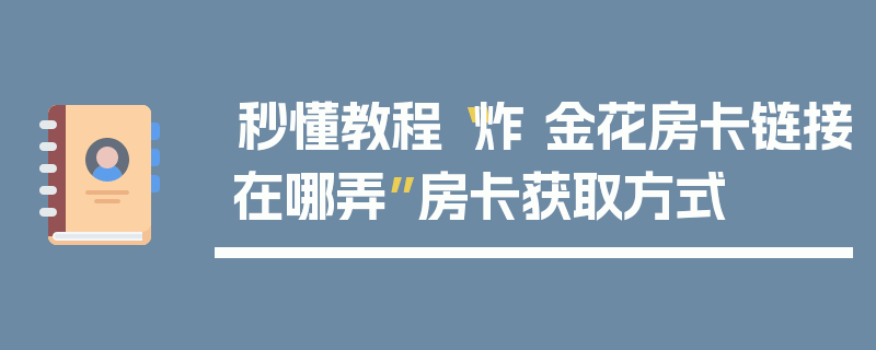 秒懂教程“炸 金花房卡链接在哪弄”房卡获取方式