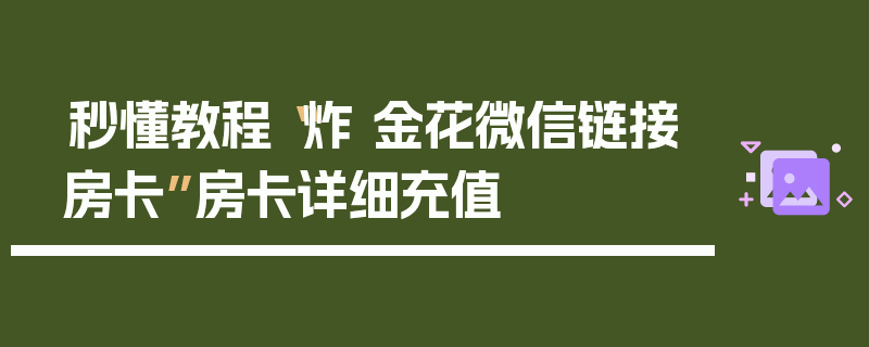 秒懂教程“炸 金花微信链接房卡”房卡详细充值