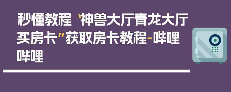 秒懂教程“神兽大厅青龙大厅买房卡”获取房卡教程-哔哩哔哩