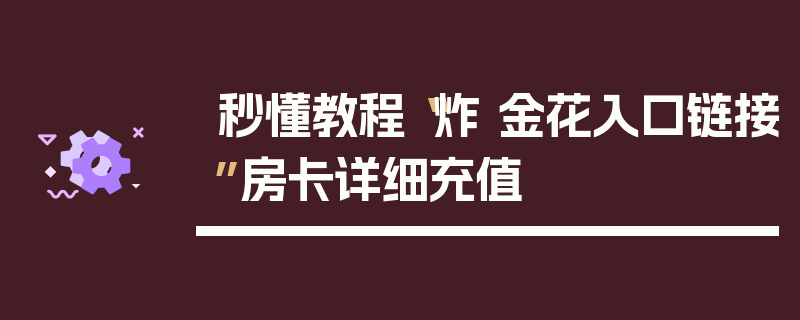 秒懂教程“炸 金花入口链接”房卡详细充值