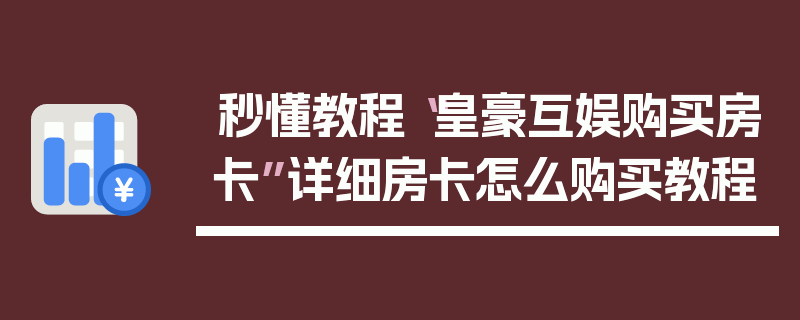 秒懂教程“皇豪互娱购买房卡”详细房卡怎么购买教程