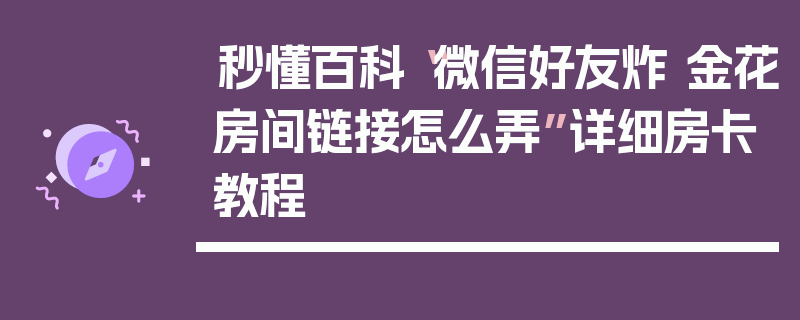 秒懂百科“微信好友炸 金花房间链接怎么弄”详细房卡教程