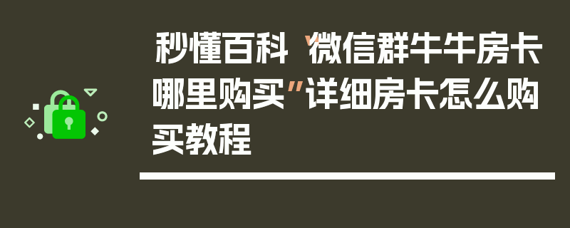 秒懂百科“微信群牛牛房卡哪里购买”详细房卡怎么购买教程