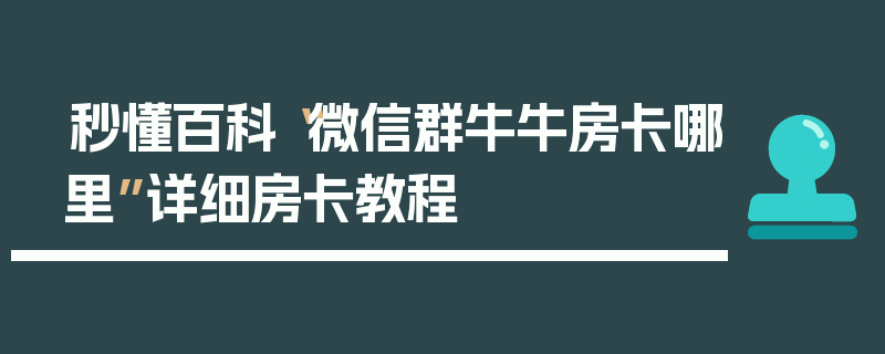 秒懂百科“微信群牛牛房卡哪里”详细房卡教程