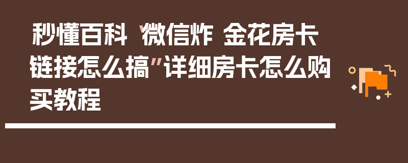 秒懂百科“微信炸 金花房卡链接怎么搞”详细房卡怎么购买教程