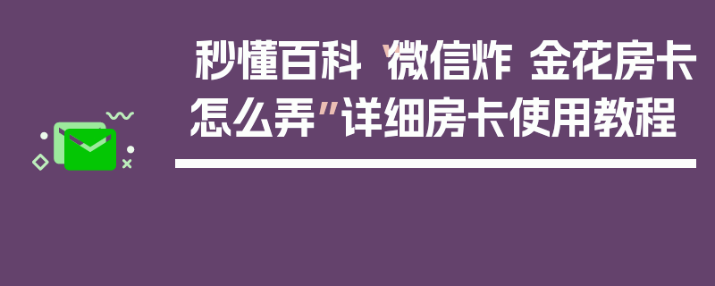 秒懂百科“微信炸 金花房卡怎么弄”详细房卡使用教程
