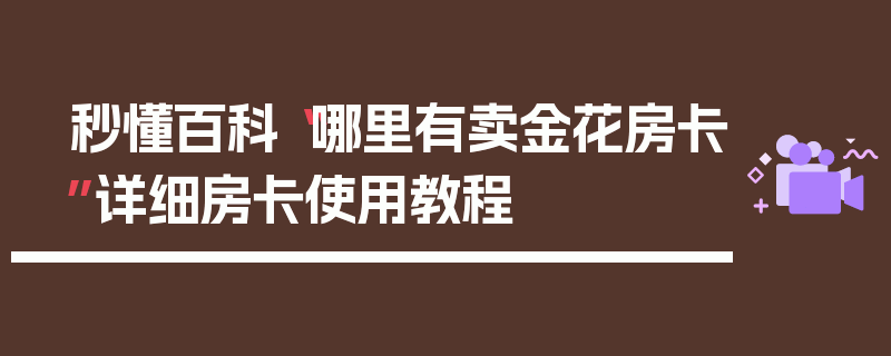 秒懂百科“哪里有卖金花房卡”详细房卡使用教程