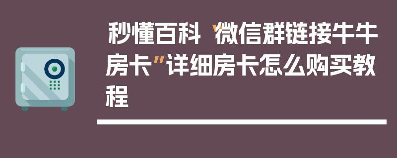 秒懂百科“微信群链接牛牛房卡”详细房卡怎么购买教程