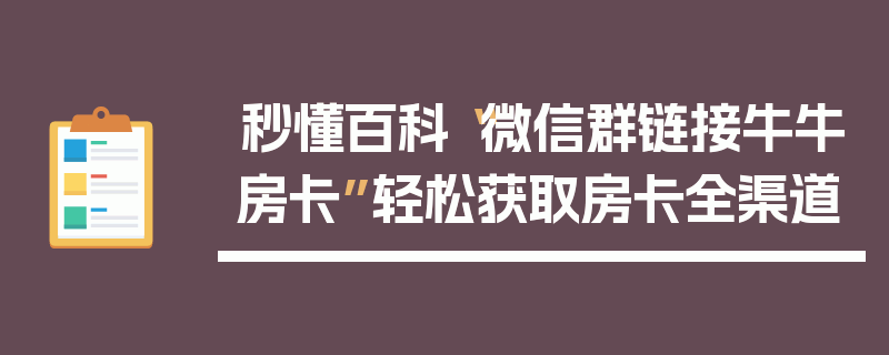 秒懂百科“微信群链接牛牛房卡”轻松获取房卡全渠道