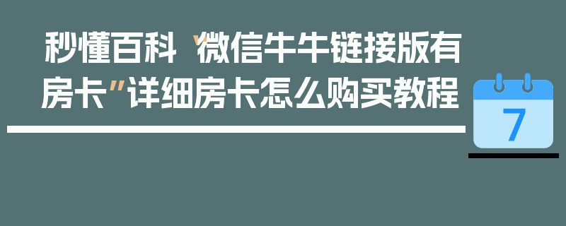 秒懂百科“微信牛牛链接版有房卡”详细房卡怎么购买教程