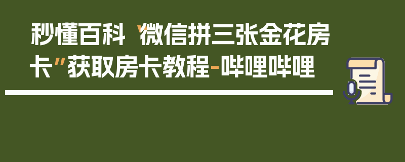 秒懂百科“微信拼三张金花房卡”获取房卡教程-哔哩哔哩